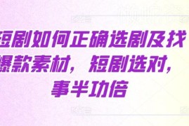 短剧推广选剧全攻略 正确挑选剧本及寻找爆款素材技巧