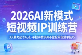 2026AI新模式短视频IP训练营 3天起号与AI不露脸带货技巧教学