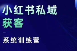 2024小红书私域获客系统训练营 全链路干货拆解运营底层逻辑