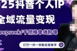 2025个人IP短视频带货进阶课 Deepseek助力千川爆单全域流量变现