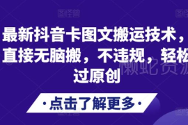 2024最新抖音卡图文搬运技术 合规操作轻松过原创实用教程