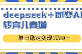 DeepSeek搭配即梦AI布局育儿赛道 单日稳定变现实操教程分享