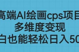 AI绘画CPS多维度变现项目实操教程 零基础小白可轻松上手