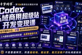 Codex私域商用超级站AI开发课 零基础7天掌握建站运营变现能力