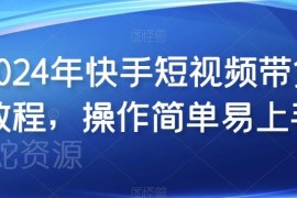 2024快手短视频带货实操教程 零基础可学操作简单易上手