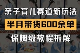 AI亲子育儿赛道带货新玩法 新号半月出单600+实操全流程拆解