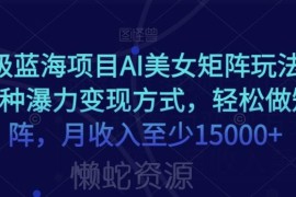 AI美女矩阵蓝海项目实操详解 多种变现路径上手教程分享