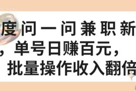 百度问一问兼职怎么做 单号日赚百元批量操作收益翻倍攻略