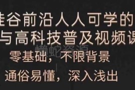 零基础可学AI与高科技普及视频课 内容深入浅出通俗易懂