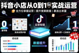 抖音小店从0到1运营实战教程 全流程操作提升搜索数据与出单量