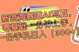 AI写真蓝海副业实操指南 零基础用手机操作单日可入300+