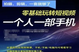 零基础用一部手机玩转短视频 拍摄剪辑运营全套实操方案