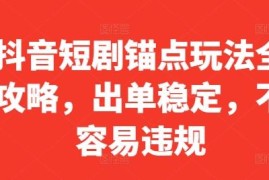抖音短剧锚点玩法全攻略 低违规稳出单实操指南