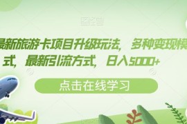 7月最新旅游卡项目升级玩法 多变现模式及引流方法全攻略