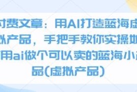 如何用AI打造可售卖蓝海虚拟产品 零基础实操玩法教学