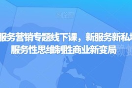 第四届服务营销专题线下课 新私域服务思维破局商业运营全指南