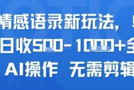 AI情感语录新玩法详解 全程AI无需剪辑 新手单人单日可获收益