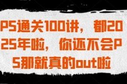 2025新版PS通关100讲 零基础从入门到精通系统教程