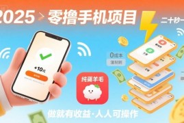 2025年无门槛零撸手机任务项目 20秒一单操作简单稳定日入200