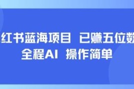 小红书AI蓝海低门槛新手项目 每日15分钟操作可获五位数收益