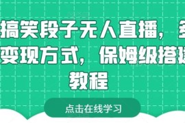 搞笑段子无人直播保姆级搭建教程 多类变现方式实操指南