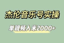 周杰伦音乐号实操运营教程 零基础快速涨粉单视频收益超2000