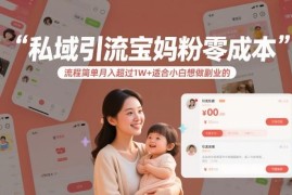 零成本私域引流宝妈粉副业玩法 小白易上手月入可超1万元