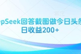 用DeepSeek回答截图做今日头条图文 日收益200+实操教程