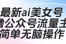 AI美女号撸公众号流量主项目玩法揭秘 可批量多账号落地操作