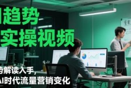 AI趋势解读与流量营销实操教程 含入门科普及多场景落地方法