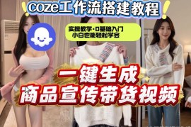 Coze工作流实操教学：从0到1搭建2分钟生成商品宣传带货视频