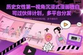 历史女性第一视角漫画解说视频制作方法 可过伙伴计划多平台分发