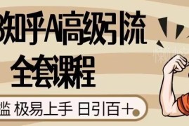 2023知乎AI高级引流全套教程 0门槛新手易上手日引100+精准粉