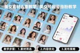 美女号起号涨粉实用教程 美女颜值类素材去重方法教学