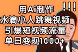 AI制作水滴小人跳舞视频教程 零基础打造爆款短视频获流变现方法