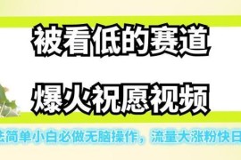 被低估的祝愿视频赛道玩法拆解 小白易操作涨粉快单日可赚500
