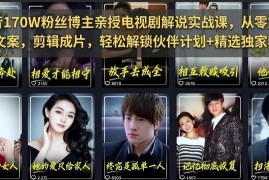 抖音170万粉博主亲授 影视解说从零起号到变现全流程教程