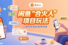 闲鱼官方合火人项目玩法详解 一部手机即可轻松接单挣钱