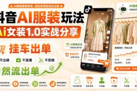 抖音AI女装1.0实战玩法 无需出镜直播剪辑靠自然流挂车出单