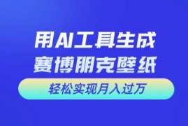 零基础用AI设计赛博朋克壁纸 可落地副业项目实现月入过万