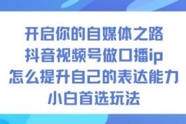 抖音视频号做口播IP教程 小白做自媒体提升表达能力入门玩法