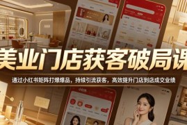 美业门店小红书矩阵获客课 拆解爆品打造到店成交全流程