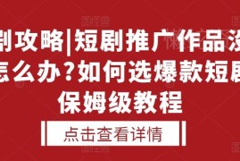 短剧推广作品没人看没流量？爆款短剧选剧方法保姆级教程