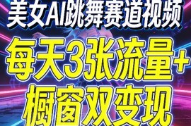 AI美女跳舞赛道视频保姆级制作教程 新手流量橱窗双变现方法