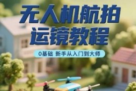 0基础无人机航拍运镜全教程 含飞行操作及后期剪辑教学
