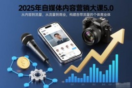 2025自媒体内容营销大课5.0 从内容流量到个体商业体搭建指南