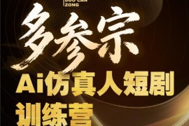 多参宗AI仿真人短剧训练营第四期 新手零基础学爆款短剧制作