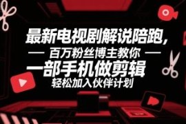 0基础电视剧解说剪辑陪跑教程 手机操作即可加入平台伙伴计划