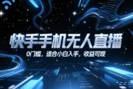 快手手机端无人直播实操教程 零门槛小白可上手运营玩法