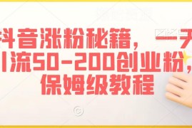 抖音创业粉引流保姆级教程 日引50-200精准粉实操玩法详解